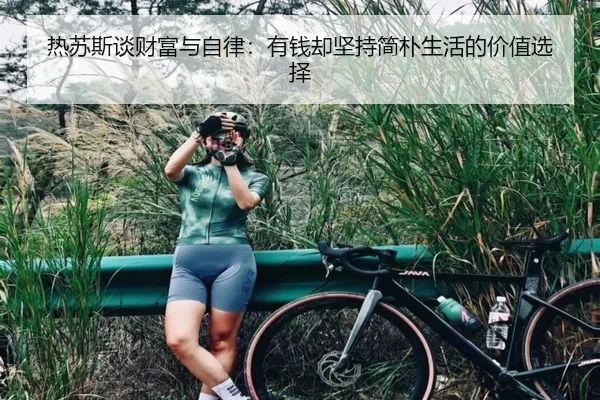 热苏斯谈财富与自律：有钱却坚持简朴生活的价值选择 | leyu