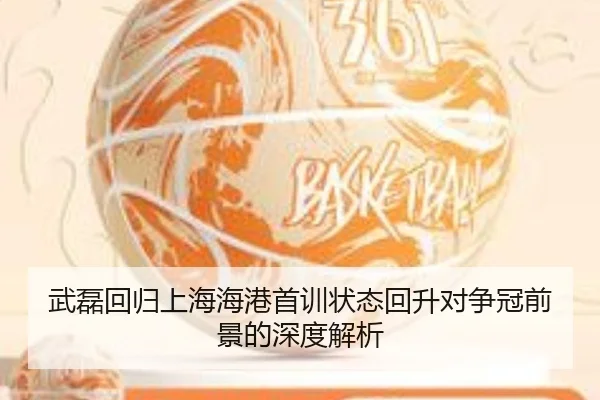 武磊回归上海海港首训状态回升对争冠前景的深度解析 | leyu