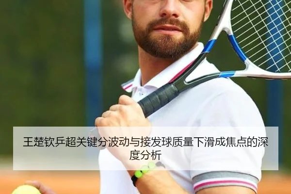 王楚钦乒超关键分波动与接发球质量下滑成焦点的深度分析 | leyu