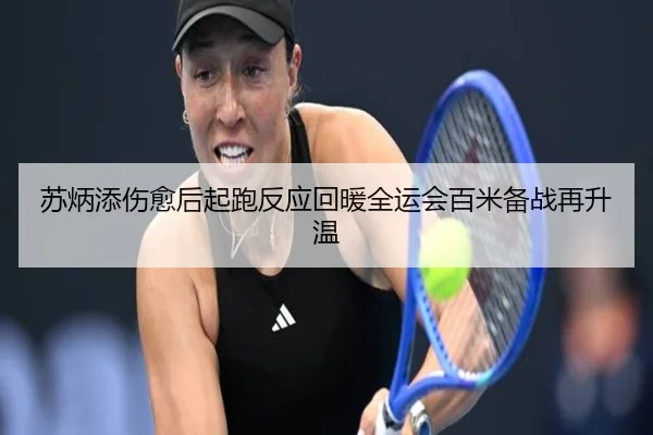 苏炳添伤愈后起跑反应回暖全运会百米备战再升温 | leyu